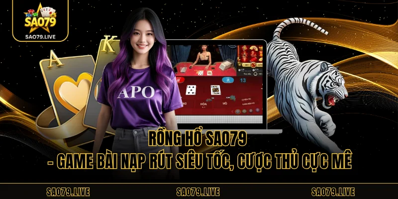 Rồng Hổ Sao79 – Game Bài Nạp Rút Siêu Tốc, Cược Thủ Cực Mê Rồng Hổ Sao79 – Game Bài Nạp Rút Siêu Tốc, Cược Thủ Cực Mê